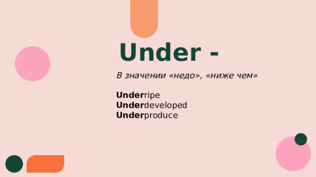 Under - В значении «недо», «ниже чем» Under ripe Under developed Under produce 
