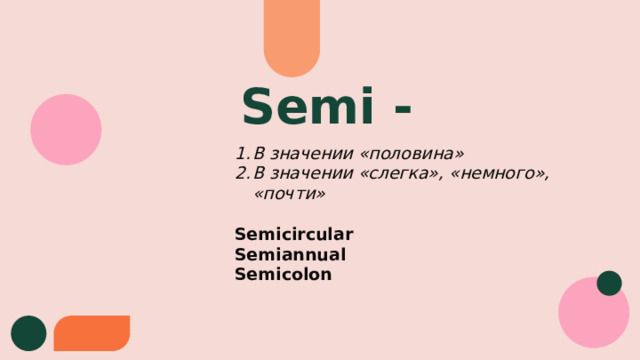 Semi - В значении «половина» В значении «слегка», «немного», «почти» Semicircular Semiannual Semicolon  