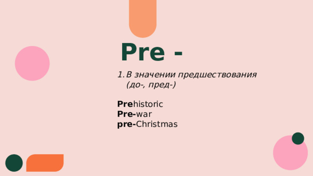 Pre - В значении предшествования (до-, пред-) Pre historic Pre- war pre- Christmas 