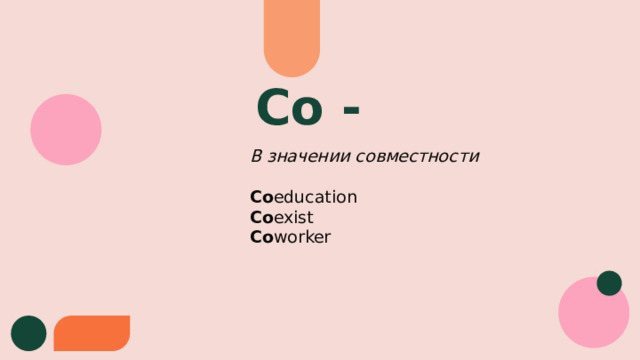 Co - В значении совместности  Co education Co exist Co worker    