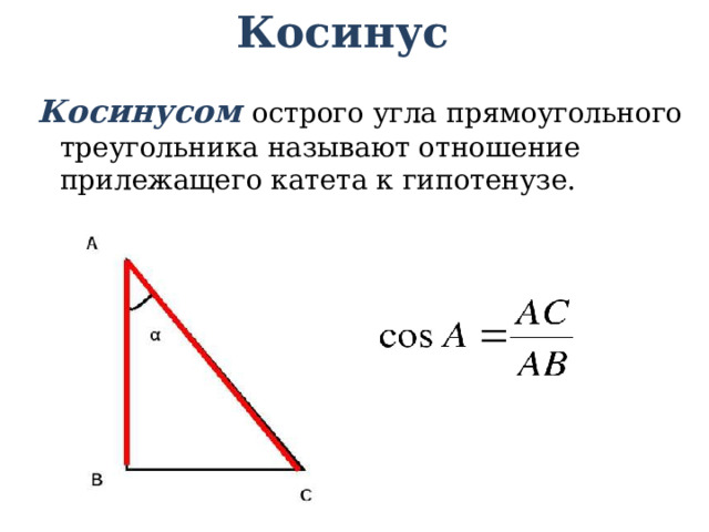 Косинус Косинусом острого угла прямоугольного треугольника называют отношение прилежащего катета к гипотенузе. 