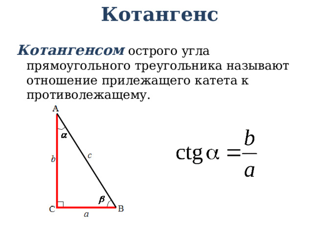 Котангенс Котангенсом  острого угла прямоугольного треугольника называют отношение прилежащего катета к противолежащему. 