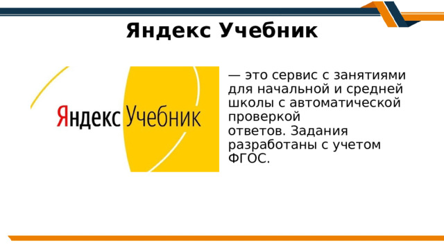 Яндекс Учебник — это сервис с занятиями для начальной и средней школы с автоматической проверкой ответов. Задания разработаны с учетом ФГОС. 