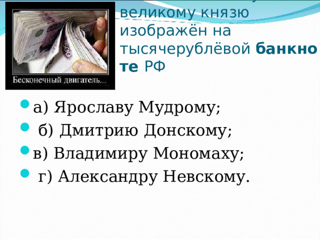 Памятник какому великому князю изображён на тысячерублёвой  банкноте  РФ а) Ярославу Мудрому;                б) Дмитрию Донскому; в) Владимиру Мономаху;              г) Александру Невскому. 