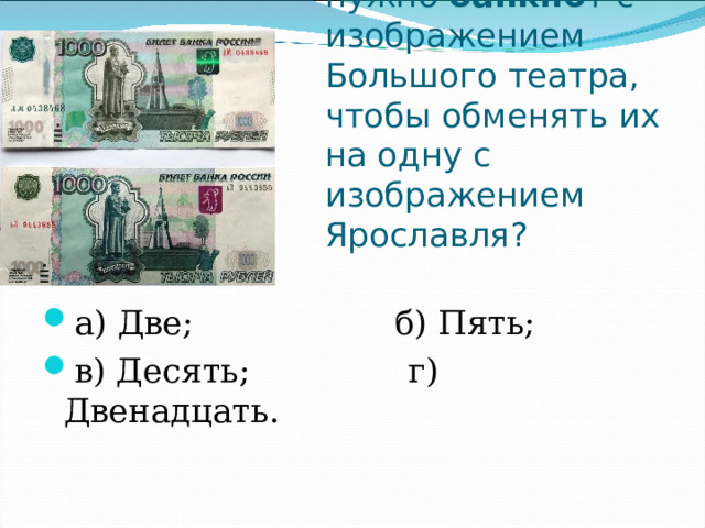 Сколько нужно  банкно т с изображением Большого театра, чтобы обменять их на одну с изображением Ярославля? а) Две;                   б) Пять; в) Десять;               г) Двенадцать. 