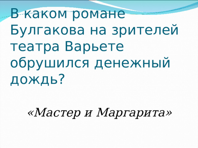 В каком романе Булгакова на зрителей театра Варьете обрушился денежный дождь? «Мастер и Маргарита» 