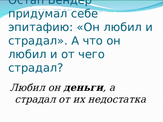 Остап Бендер придумал себе эпитафию: «Он любил и страдал». А что он любил и от чего страдал? Любил он  деньги , а страдал от их недостатка  