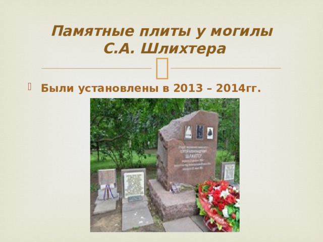 Памятные плиты у могилы  С.А. Шлихтера Были установлены в 2013 – 2014гг. 