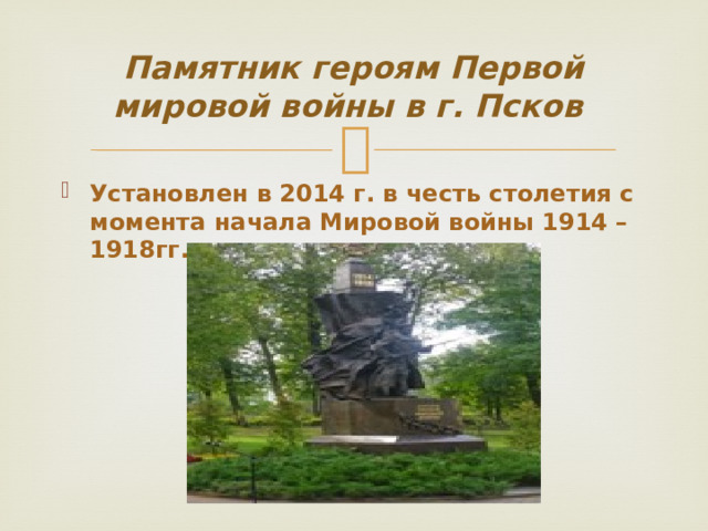 Памятник героям Первой мировой войны в г. Псков Установлен в 2014 г. в честь столетия с момента начала Мировой войны 1914 – 1918гг. 