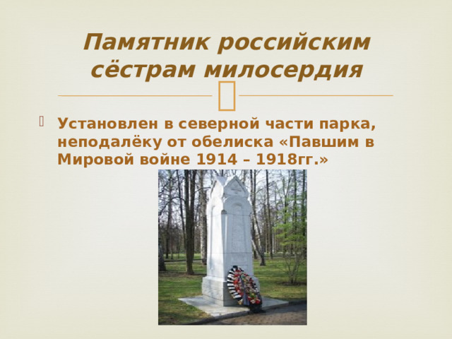Памятник российским сёстрам милосердия Установлен в северной части парка, неподалёку от обелиска «Павшим в Мировой войне 1914 – 1918гг.» 