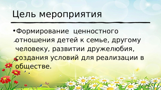 Цель мероприятия Формирование ценностного отношения детей к семье, другому человеку, развитии дружелюбия, создания условий для реализации в обществе. . 