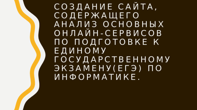 Создание сайта, содержащего анализ основных онлайн-сервисов по подготовке к Единому Государственному экзамену(ЕГЭ) по информатике. 