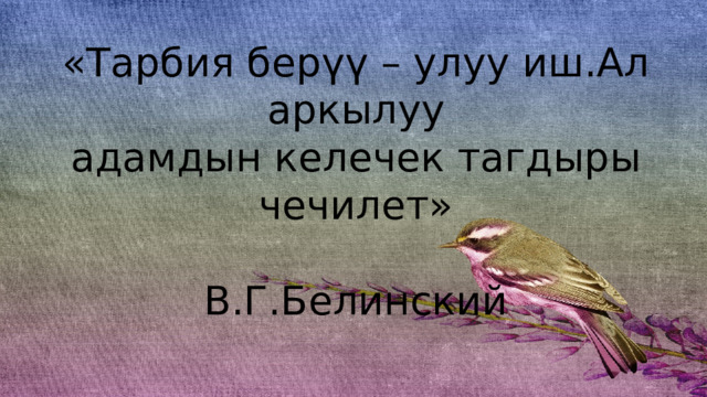  Тарбия дөңгөлөгү «Тарбия берүү – улуу иш.Ал аркылуу адамдын келечек тагдыры чечилет»  В.Г.Белинский 