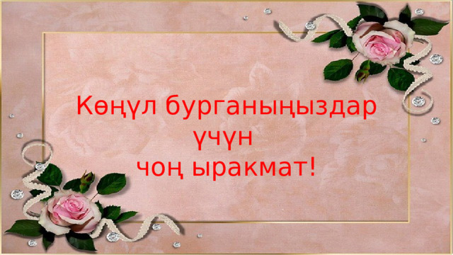 Көңүл бурганыңыздар үчүн чоң ыракмат! 