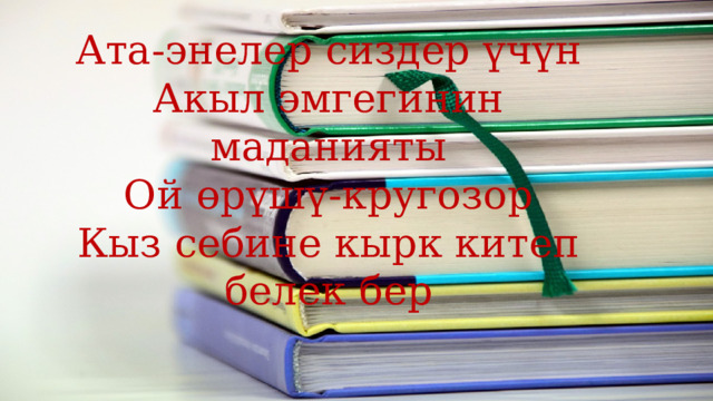 Ата-энелер сиздер үчүн Акыл эмгегинин маданияты Ой өрүшү-кругозор Кыз себине кырк китеп белек бер 