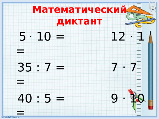 Математический диктант  5  · 10 = 12 · 1 =  35 : 7 = 7 · 7 =  40 : 5 = 9 · 10 =  18 : 6 = 58 · 0 = 