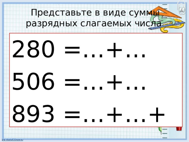 Представьте в виде суммы разрядных слагаемых числа 280 =…+… 506 =…+… 893 =…+…+… 