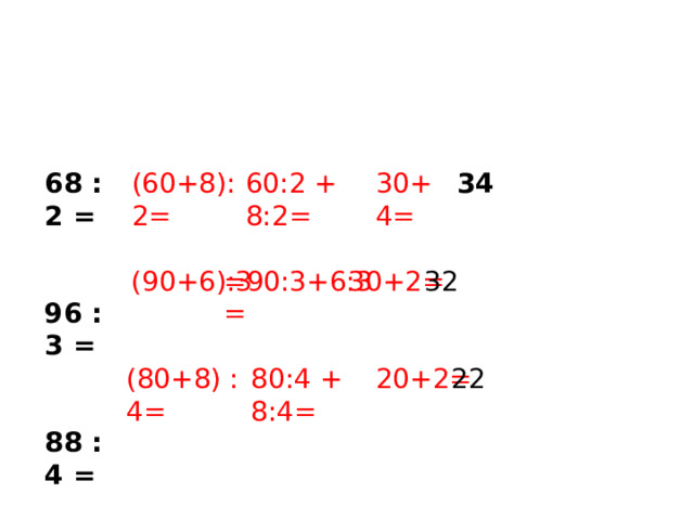 68 : 2 = (60+8):2= 34 60:2 + 8:2= 30+ 4=   96 : 3 =   88 : 4 = (90+6):3 =90:3+6:3= 30+2= 32 (80+8) : 4= 80:4 + 8:4= 20+2= 22 