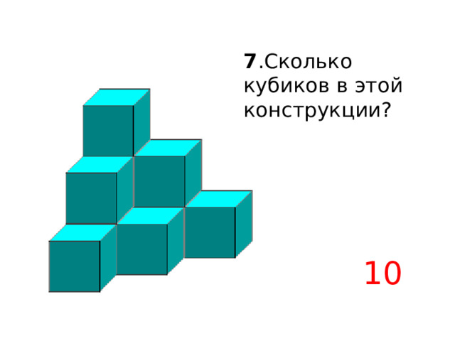 7 . Сколько кубиков в этой конструкции? 10 