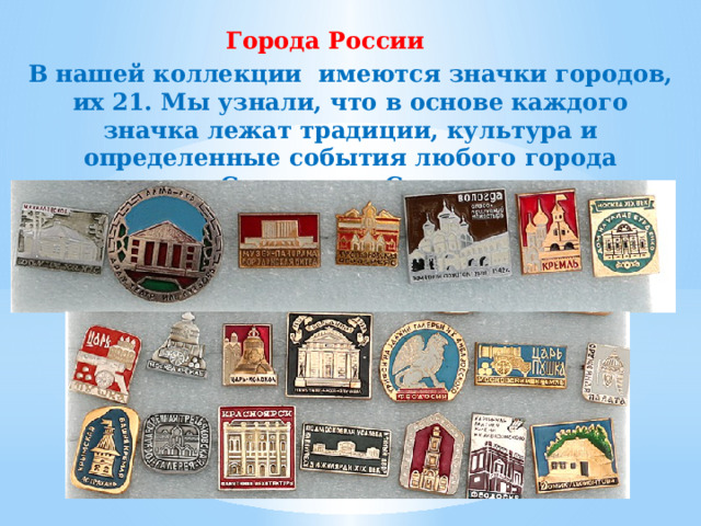Города России  В нашей коллекции имеются значки городов, их 21. Мы узнали, что в основе каждого значка лежат традиции, культура и определенные события любого города Советского Союза. 