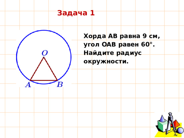 Задача 1 Хорда АВ равна 9 см, угол OAB равен 60°. Найдите  радиус  окружности. 