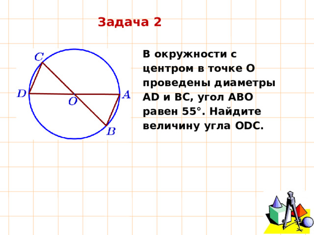 Задача 2 В окружности с центром в точке O проведены  диаметры  AD  и  BC,  угол  ABO  равен  55°.  Найдите  величину  угла  ODC. 