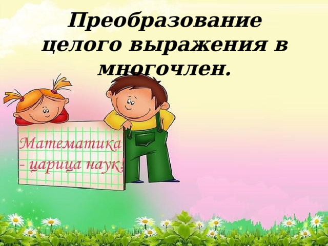 Преобразование целого выражения в многочлен. 