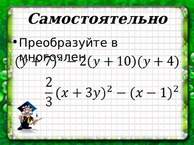 Самостоятельно Преобразуйте в многочлен 