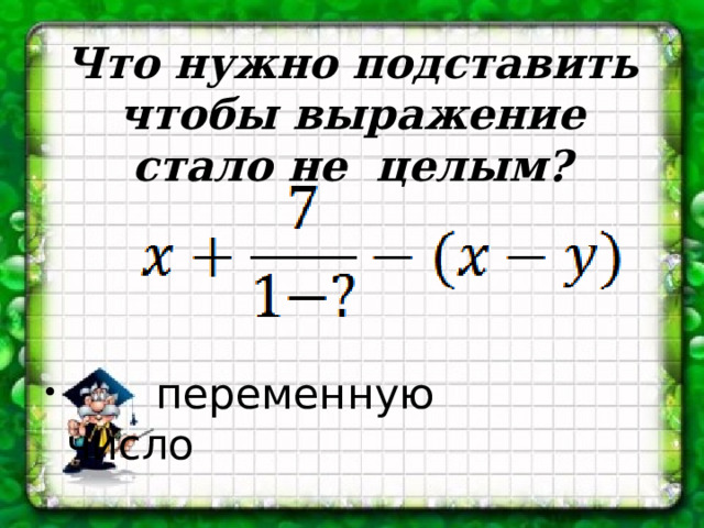 Что нужно подставить чтобы выражение стало не целым?  переменную число 