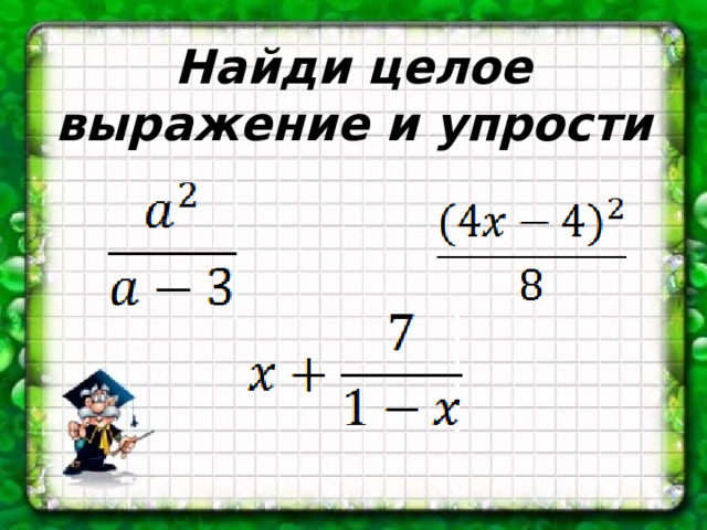 Найди целое выражение и упрости 