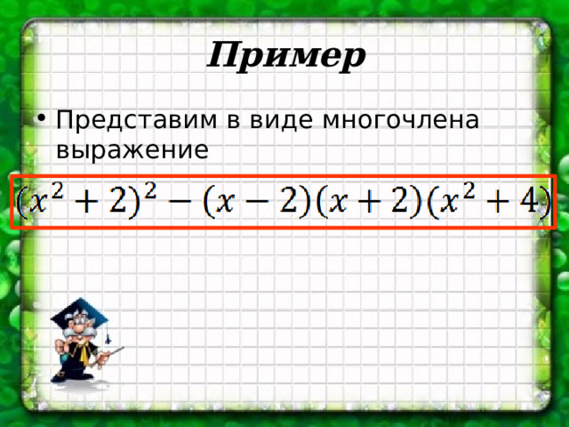 Пример Представим в виде многочлена выражение 