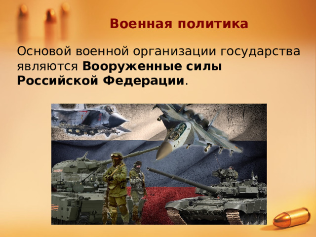 Военная политика Основой военной организации государства являются Вооруженные силы Российской Федерации . 
