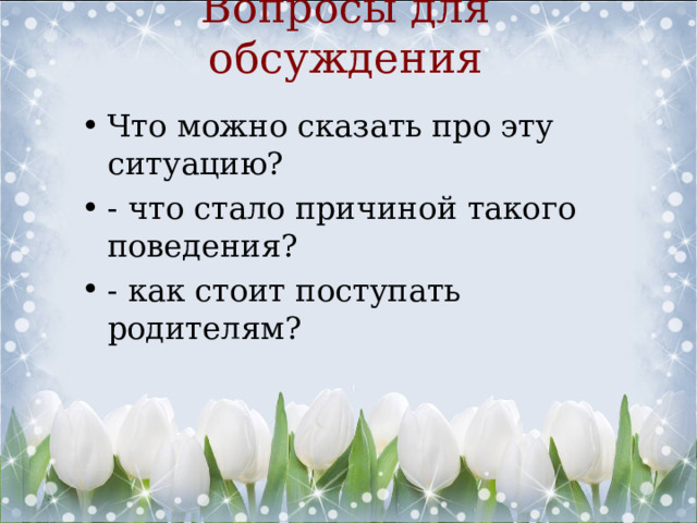 Вопросы для обсуждения Что можно сказать про эту ситуацию? - что стало причиной такого поведения? - как стоит поступать родителям? 