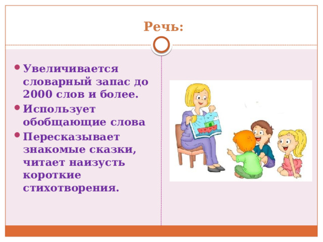   Речь: Увеличивается словарный запас до 2000 слов и более. Использует обобщающие слова Пересказывает знакомые сказки, читает наизусть короткие стихотворения.  