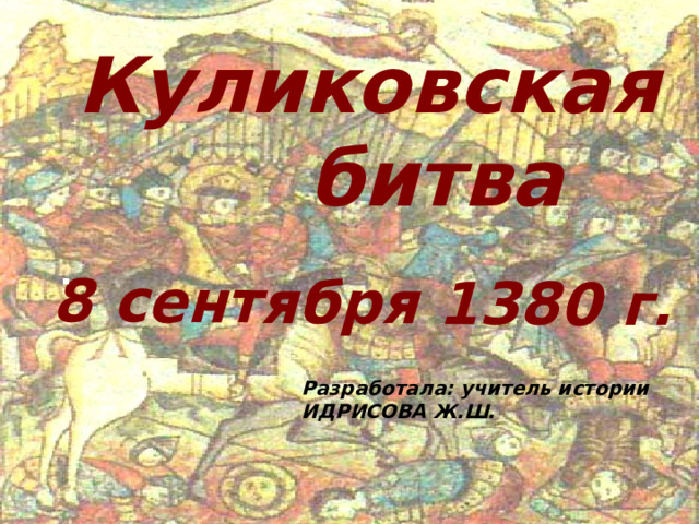8 сентября 1380 г. Куликовская битва Разработала: учитель истории ИДРИСОВА Ж.Ш.   