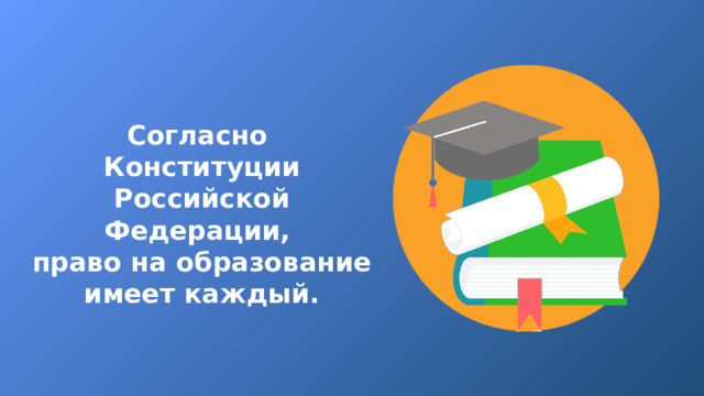 Согласно Конституции Российской Федерации, право на образование имеет каждый. 