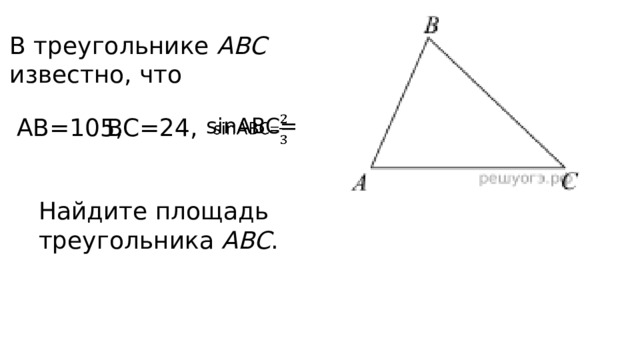 В треугольнике ABC известно, что ВС=24, sinABC=   АВ=105, Найдите площадь треугольника ABC . 