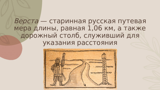 Верста — старинная русская путевая мера длины, равная 1,06 км, а также дорожный столб, служивший для указания расстояния 