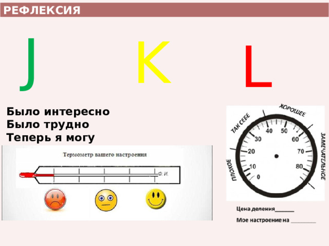 РЕФЛЕКСИЯ J L K Было интересно Было трудно Теперь я могу 