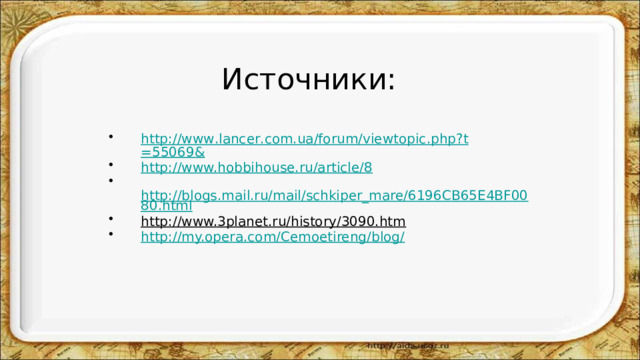Источники: http :// www . lancer . com . ua / forum / viewtopic . php ? t =55069& http://www.hobbihouse.ru/article/8  http://blogs.mail.ru/mail/schkiper_mare/6196CB65E4BF0080.html http://www.3planet.ru/history/3090.htm  http://my.opera.com/Cemoetireng/blog/ 