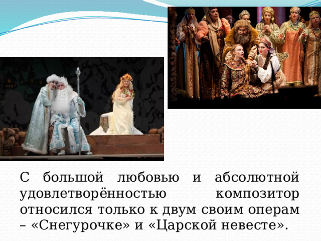 С большой любовью и абсолютной удовлетворённостью композитор относился только к двум своим операм – «Снегурочке» и «Царской невесте». 