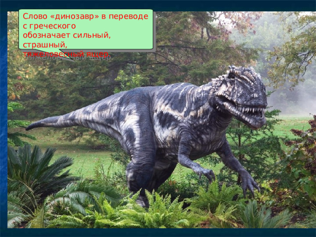 Слово «динозавр» в переводе с греческого обозначает сильный, страшный, тяжеловесный ящер. 