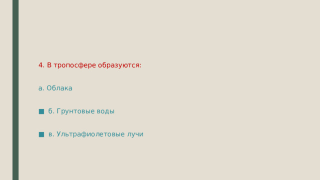 4. В тропосфере образуются: а. Облака б. Грунтовые воды в. Ультрафиолетовые лучи 