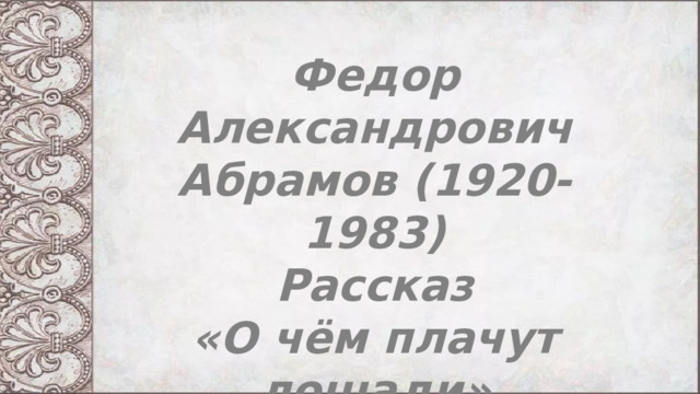 Федор Александрович Абрамов (1920-1983)  Рассказ  «О чём плачут лошади» 