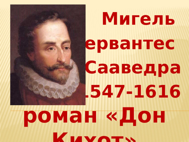 Мигель де Сервантес Сааведра 1547-1616 роман « Дон Кихот » 