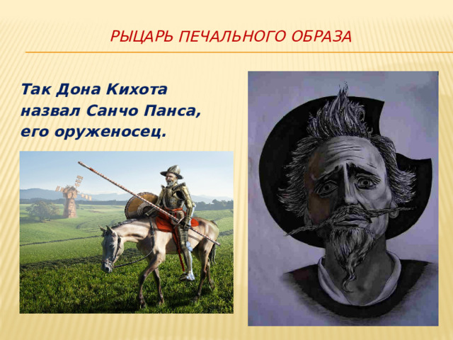 Рыцарь печального образа Так Дона Кихота назвал Санчо Панса, его оруженосец. 