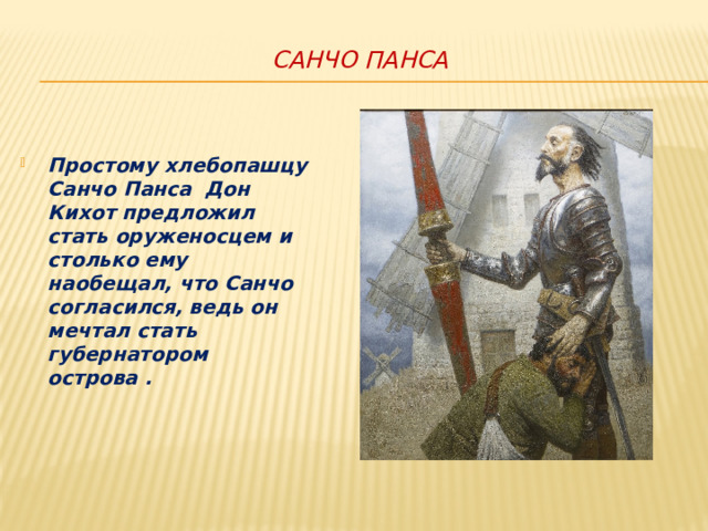 САНЧО ПАНСА Простому хлебопашцу Санчо Панса Дон Кихот предложил стать оруженосцем и столько ему наобещал, что Санчо согласился, ведь он мечтал стать губернатором острова . 