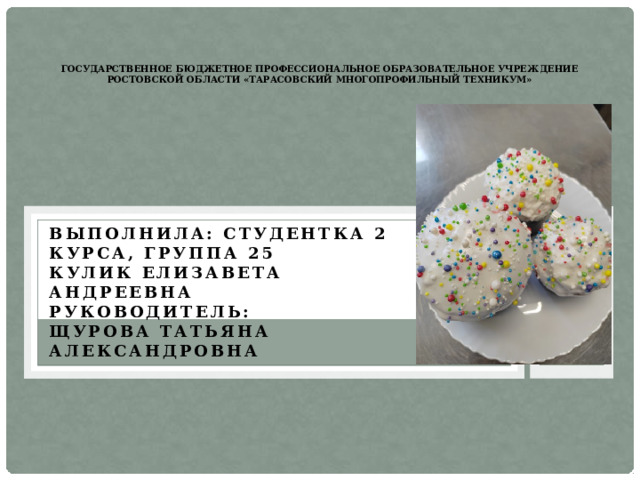    государственное бюджетное профессиональное образовательное учреждение Ростовской области «Тарасовский многопрофильный техникум»   Выполнила: студентка 2 курса, группа 25 Кулик Елизавета Андреевна Руководитель: Щурова Татьяна Александровна 