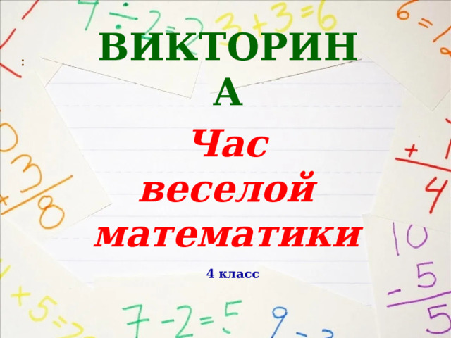  ВИКТОРИНА   : Час  веселой математики    4 класс  