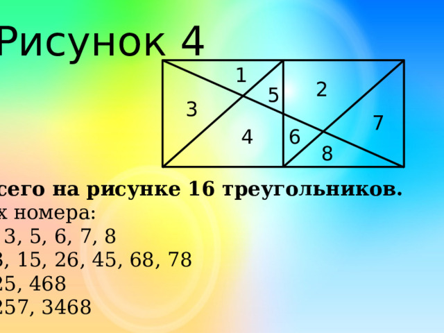 Рисунок 4 1 2 5 3 7 4 6 8 Всего на рисунке 16 треугольников. Их номера: 1, 3, 5, 6, 7, 8 13, 15, 26, 45, 68, 78 125, 468 1257, 3468 9 